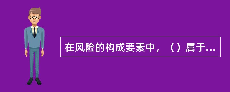 在风险的构成要素中，（）属于造成损失的直接的或外在的原因。