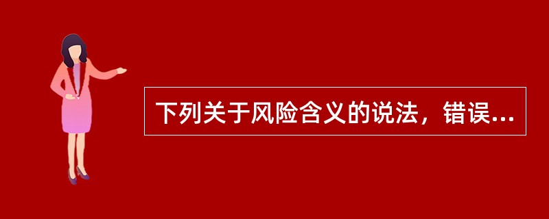 下列关于风险含义的说法，错误的是（）。