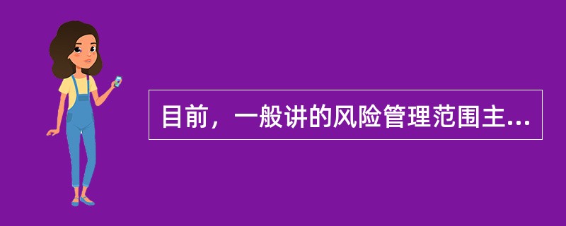 目前，一般讲的风险管理范围主要指狭义的风险管理，即对经济单位的（）予以管理。