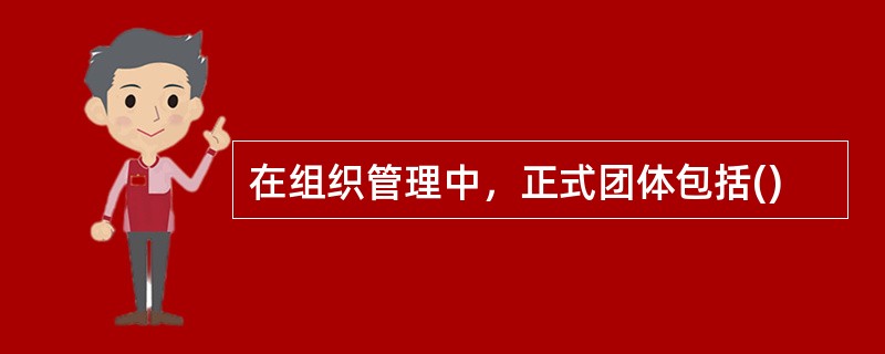 在组织管理中，正式团体包括()