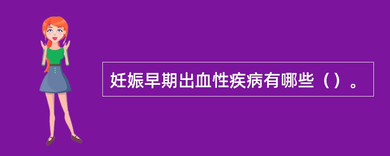 妊娠早期出血性疾病有哪些（）。