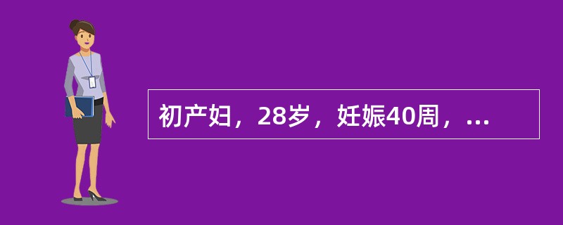 初产妇，28岁，妊娠40周，规律宫缩18h。体检：宫口开大6cm，宫缩渐弱，20