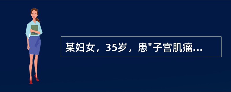 某妇女，35岁，患"子宫肌瘤"入院，准备在硬膜外阻滞麻醉下做“全子宫切除术”。在