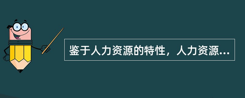 鉴于人力资源的特性，人力资源管理的特色主要表现为（）。