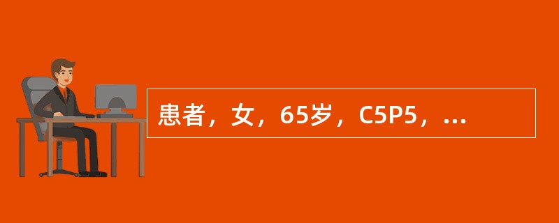 患者，女，65岁，C5P5，患慢性支气管炎20年，经常咳嗽。近10年来感觉下身有