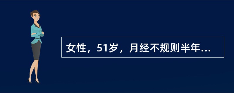 女性，51岁，月经不规则半年，量时多时少，服甲基睾丸素治疗无效，此次月经量特别多