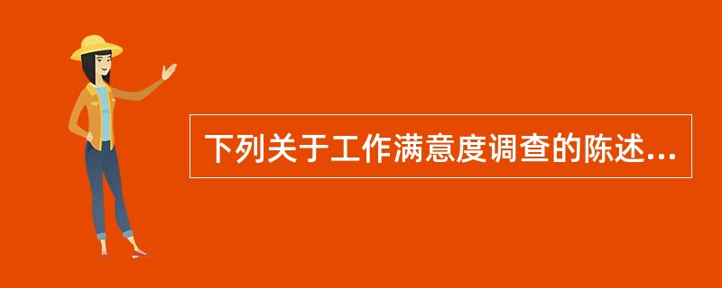 下列关于工作满意度调查的陈述，错误的是（）。