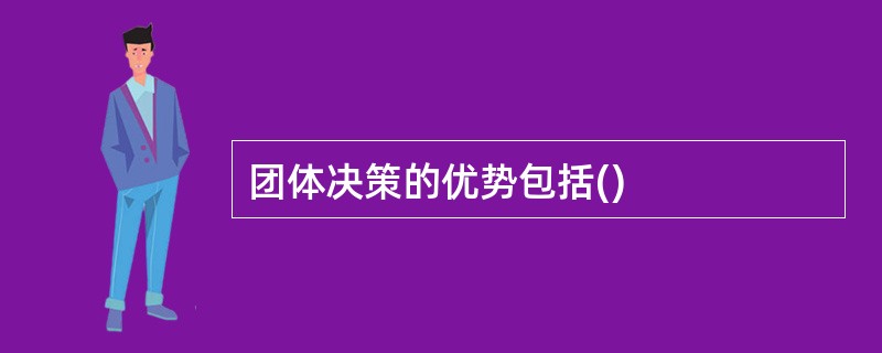 团体决策的优势包括()