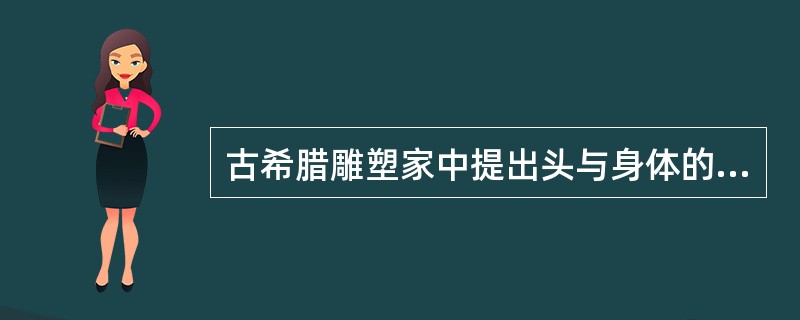 古希腊雕塑家中提出头与身体的比例为1：7的雕塑家是（）。