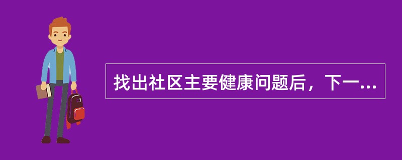 找出社区主要健康问题后，下一步要进行的工作是（）