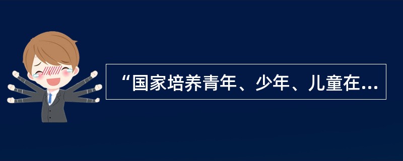 “国家培养青年、少年、儿童在品德、智力、体质等方面全面发展。”这一法律规定始出于