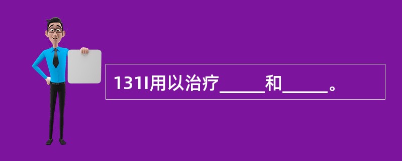 131I用以治疗_____和_____。