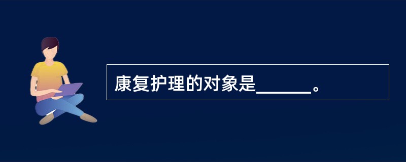 康复护理的对象是______。
