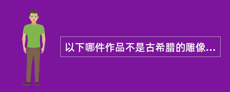 以下哪件作品不是古希腊的雕像（）？