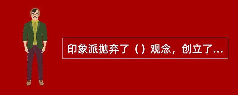 印象派抛弃了（）观念，创立了现代写生色彩学。