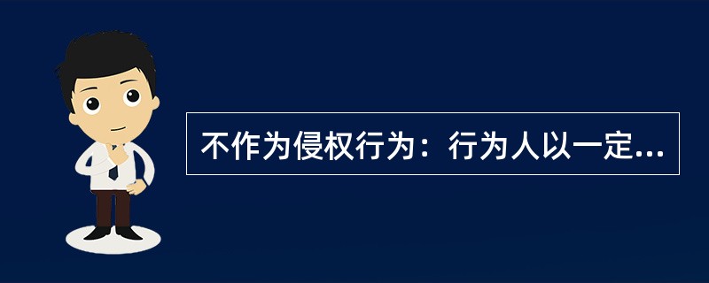 不作为侵权行为：行为人以一定的（）致人损害的行为。