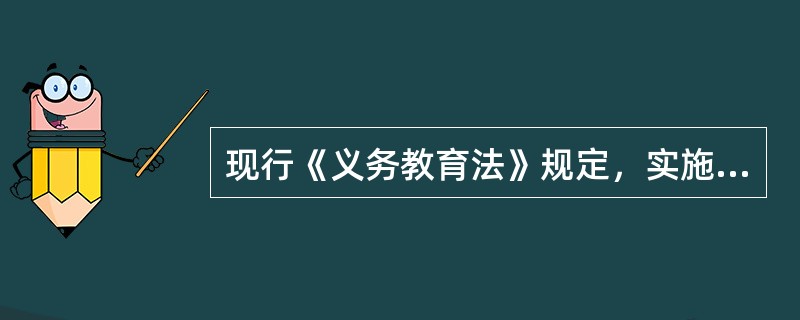 现行《义务教育法》规定，实施义务教育的公办学校实行（）。