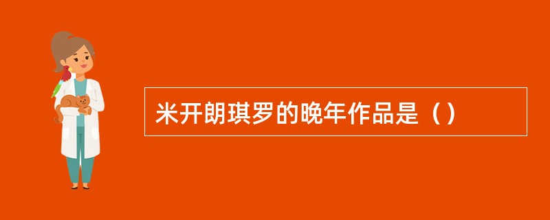 米开朗琪罗的晚年作品是（）