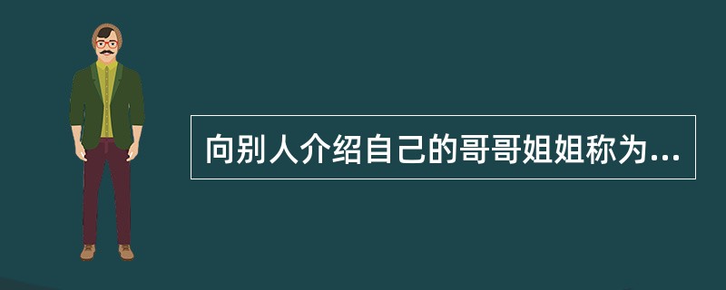 向别人介绍自己的哥哥姐姐称为“家兄、家姐”，那么介绍自己的弟弟妹妹该怎么称呼（）