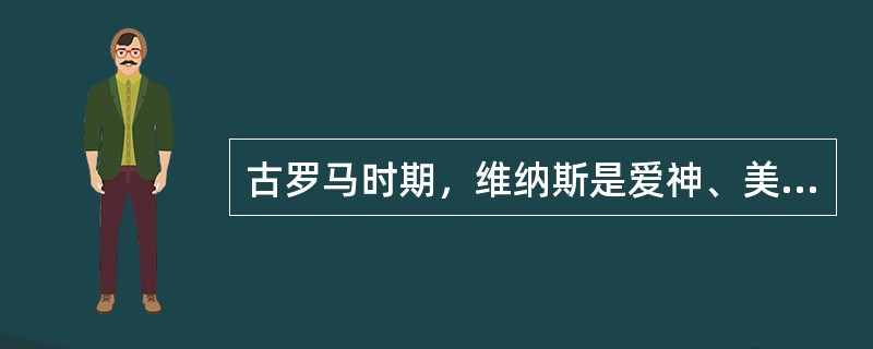 古罗马时期，维纳斯是爱神、美神，执掌生育与航海。