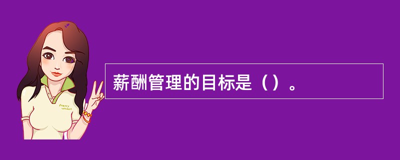 薪酬管理的目标是（）。