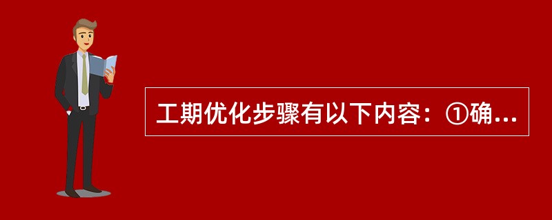 工期优化步骤有以下内容：①确定各关键工作能缩短的时间；②找出关键线路及关键工作；