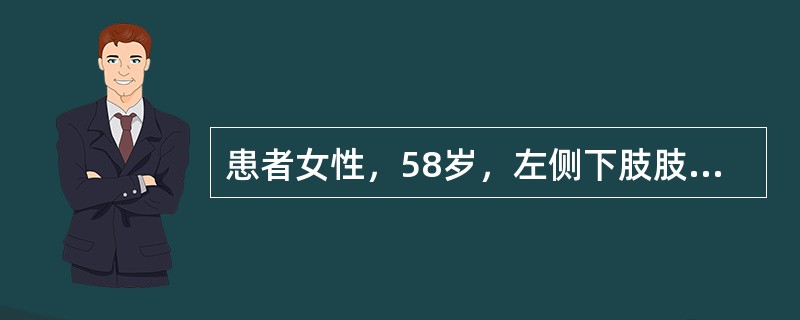 患者女性，58岁，左侧下肢肢体沉重感、乏力、胀痛、瘙痒，站立及行走过久时加重，皮