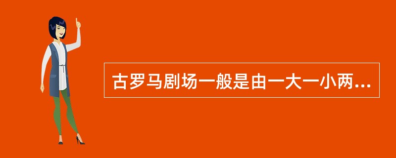 古罗马剧场一般是由一大一小两个半圆形组成的。