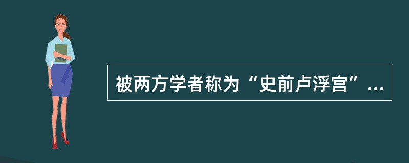 被两方学者称为“史前卢浮宫”的是（）