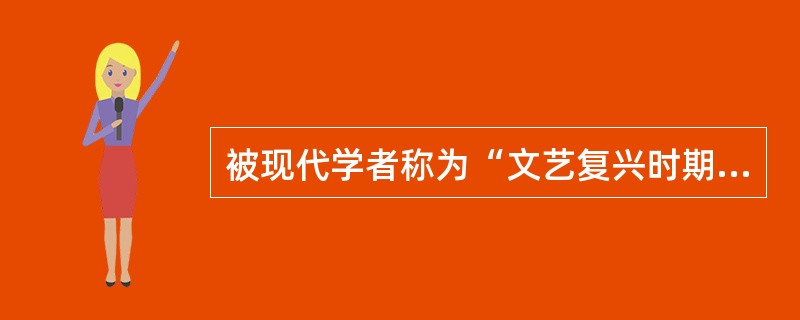 被现代学者称为“文艺复兴时期最完美的代表”的人物是（）。