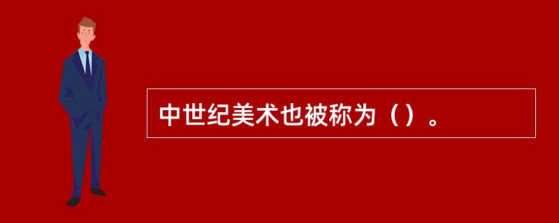 中世纪美术也被称为（）。