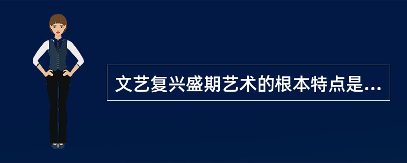 文艺复兴盛期艺术的根本特点是（）。