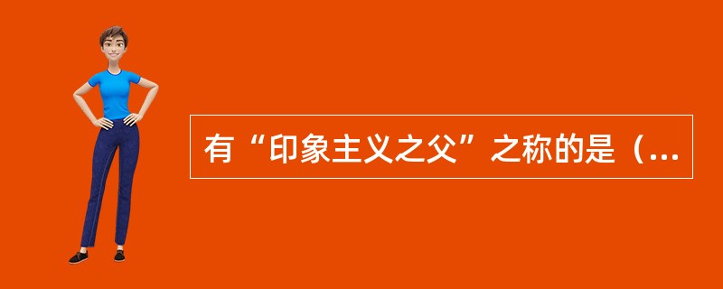 有“印象主义之父”之称的是（）。