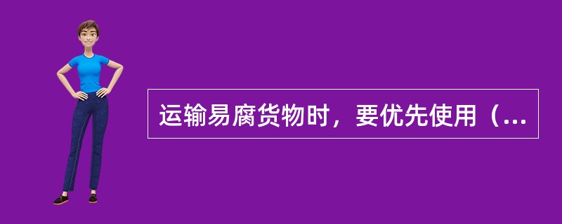 运输易腐货物时，要优先使用（）装运。