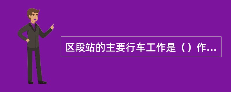 区段站的主要行车工作是（）作业。