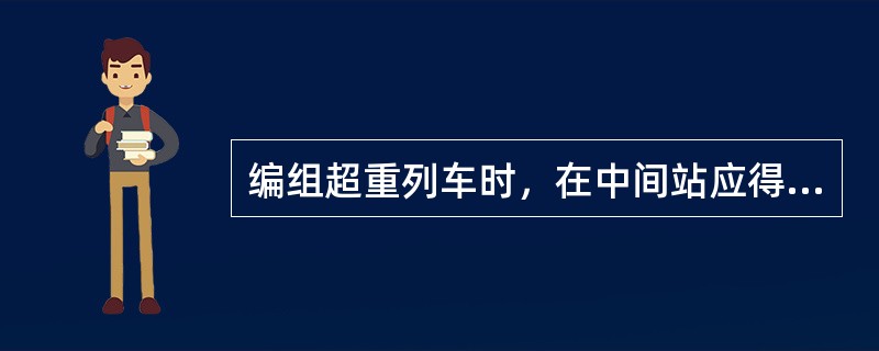 编组超重列车时，在中间站应得到调度所（）的同意。