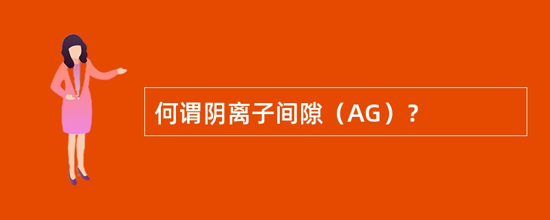 何谓阴离子间隙（AG）？