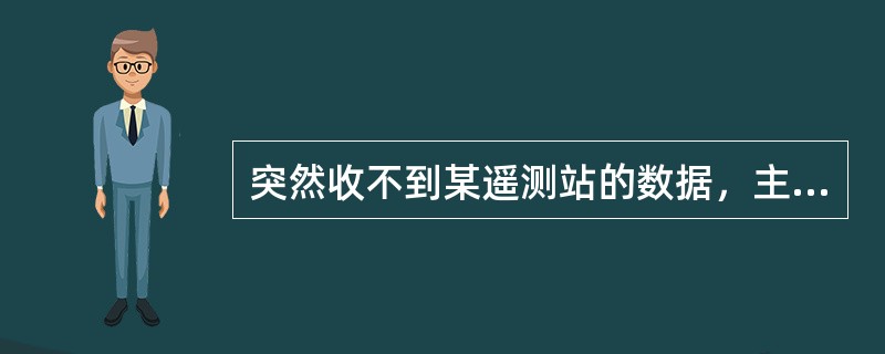 突然收不到某遥测站的数据，主要原因有（）。