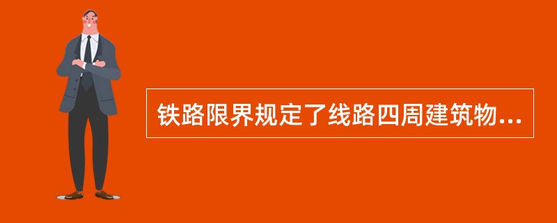 铁路限界规定了线路四周建筑物或设备不得侵入和机车车辆本身不得超出的最大轮廓尺寸线