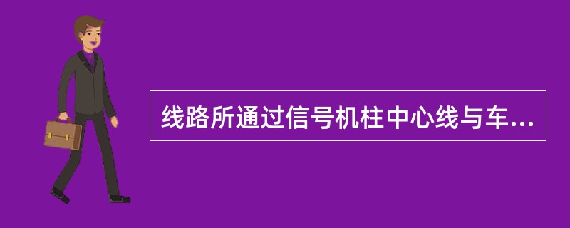 线路所通过信号机柱中心线与车站进站信号机柱中心线之间的一段线路是（）。