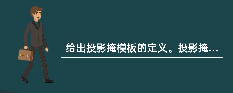 给出投影掩模板的定义。投影掩模板和光掩模板的区别是什么？