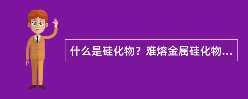 什么是硅化物？难熔金属硅化物在硅片制造业中重要的原因是什么？