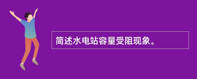 简述水电站容量受阻现象。