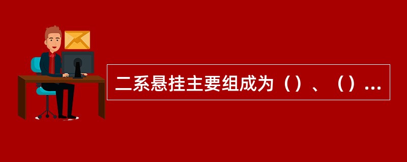 二系悬挂主要组成为（）、（）、（）、（）。