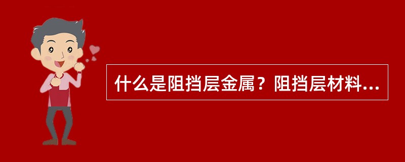 什么是阻挡层金属？阻挡层材料的基本特征是什么？哪种金属常被用作阻挡层金属？