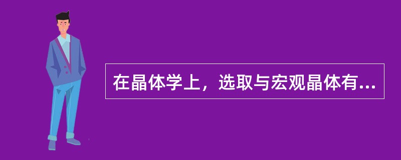 在晶体学上，选取与宏观晶体有同样对称性的平行六面体来作为（），它构成体的最小单位