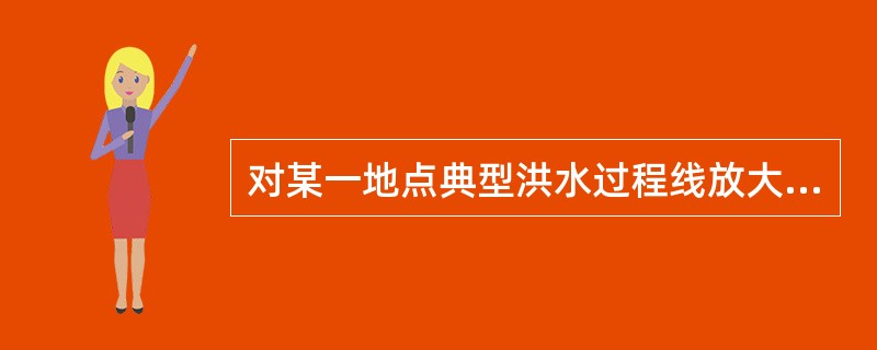 对某一地点典型洪水过程线放大计算中，同倍比放大法中以峰控制推求时的放大倍比与同频