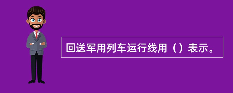回送军用列车运行线用（）表示。