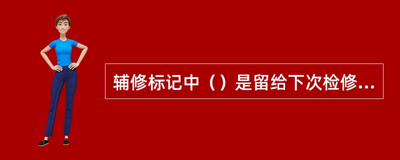 辅修标记中（）是留给下次检修后填写的。