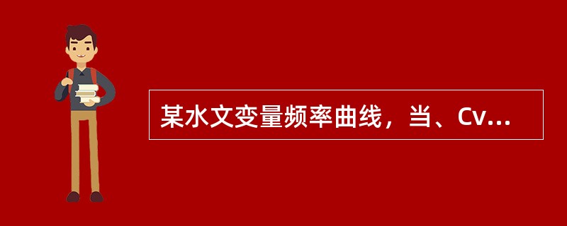 某水文变量频率曲线，当、Cv不变，增大Cs值时，则该线两端上抬，中部下降。